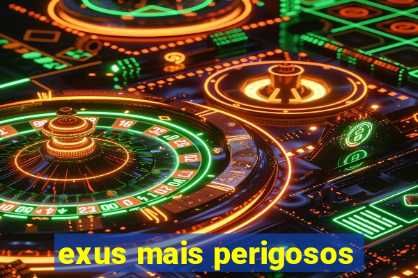 exus mais perigosos